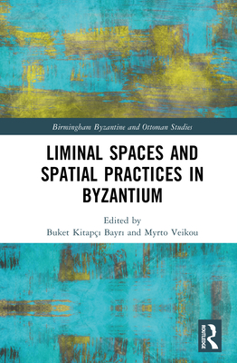 Liminal Spaces and Spatial Practices in Byzantium - Bayr , Buket Kitap�  (Editor), and Veikou, Myrto (Editor)