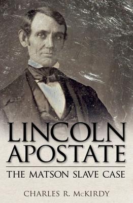 Lincoln Apostate: The Matson Slave Case - McKirdy, Charles R