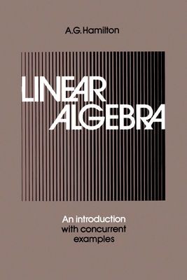 Linear Algebra: An Introduction with Concurrent Examples - Hamilton, A G