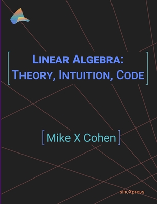 Linear Algebra: Theory, Intuition, Code - Cohen, Mike X, PhD