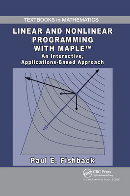 Linear and Nonlinear Programming with Maple: An Interactive, Applications-Based Approach - Fishback, Paul E.