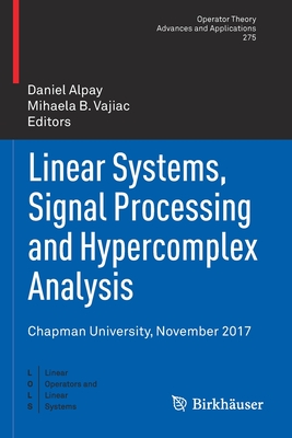 Linear Systems, Signal Processing and Hypercomplex Analysis: Chapman University, November 2017 - Alpay, Daniel (Editor), and Vajiac, Mihaela B (Editor)
