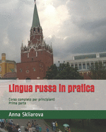 Lingua russa in pratica: Corso completo per principianti. Prima parte