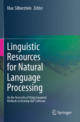 Linguistic Resources for Natural Language Processing: On the Necessity of Using Linguistic Methods to Develop NLP Software - Silberztein, Max (Editor)