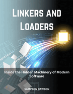 Linkers and Loaders: Inside the Hidden Machinery of Modern Software