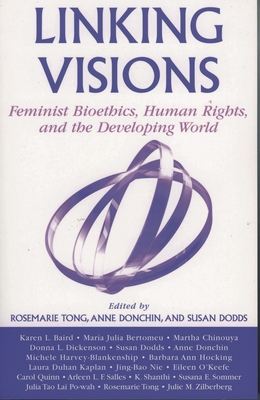 Linking Visions: Feminist Bioethics, Human Rights, and the Developing World - Baird, Karen L (Contributions by), and Bertomeu, Mar�a Julia (Contributions by), and Chinouya, Martha (Contributions by)
