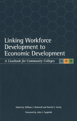 Linking Workforce Development to Economic Development: A Casebook for Community Colleges - Sygielski, John J (Foreword by), and Rothwell, William J (Editor), and Gerity, Patrick E (Editor)