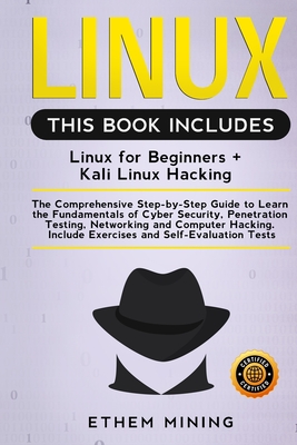 Linux: 2 Books in 1: The Comprehensive Step-by-Step Guide to Learn the Fundamentals of Cyber Security, Penetration Testing, Networking and Computer Hacking. Include Exercises and Self-Evaluation Tests - Mining, Ethem