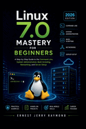 Linux 7.0 Mastery For Beginners: A Step by Step Guide to Command Line, System Administration, Bash Scripting, Networking, and Server Setup