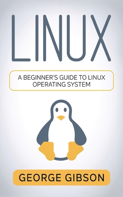 Linux: A Beginner's Guide to Linux Operating System - Gibson, George