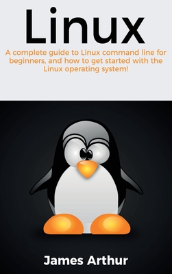 Linux: A complete guide to Linux command line for beginners, and how to get started with the Linux operating system! - Arthur, James
