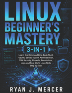 Linux Beginner's Mastery 3-in-1: Learn the Command Line, Bash Shell, Ubuntu Server, System Administration, SSH Security, Firewalls, Permissions, Logs, and Real-World Linux Skills Step by Step