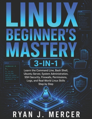 Linux Beginner's Mastery 3-in-1: Learn the Command Line, Bash Shell, Ubuntu Server, System Administration, SSH Security, Firewalls, Permissions, Logs, and Real-World Linux Skills Step by Step - Mercer, Ryan J