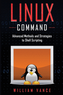 Linux Command: Advanced Methods and Strategies to Shell Scripting
