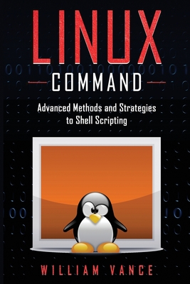 Linux Command: Advanced Methods and Strategies to Shell Scripting - Vance, William