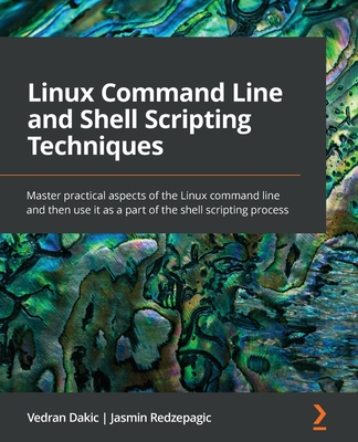 Linux Command Line and Shell Scripting Techniques: Master practical aspects of the Linux command line and then use it as a part of the shell scripting process - Dakic, Vedran, and Redzepagic, Jasmin