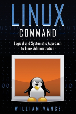 Linux Command: Logical and Systematic Approach to Linux Administration - Vance, William
