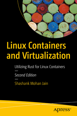 Linux Containers and Virtualization: Utilizing Rust for Linux Containers - Jain, Shashank Mohan