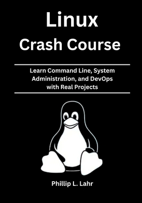 Linux Crash Course: Learn Command Line, System Administration, and DevOps with Real Projects - Lahr, Phillip L