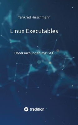 Linux Executables: Untersuchungen mit GCC - Hirschmann, Tankred