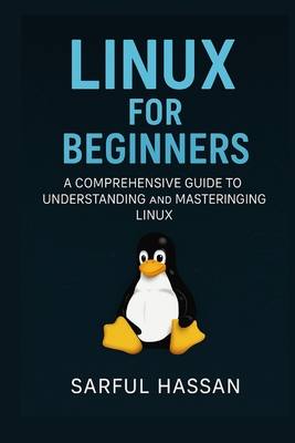 Linux For Beginners: A Comprehensive Guide to Understanding and Mastering Linux - Hassan, Sarful