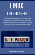 Linux for beginners: A step-by-step guide to learn architecture, installation, configuration, basic functions, command line and all the essentials of Linux, including manipulating and editing files