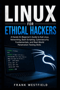 Linux for Ethical Hackers: A Hands-On Beginner's Guide to Kali Linux, Networking, Bash Scripting, Cybersecurity Fundamentals, and Real-World Penetration Testing Skills