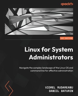 Linux for System Administrators: Navigate the complex landscape of the Linux OS and command line for effective administration - Rudareanu, Viorel, and Baturin, Daniil