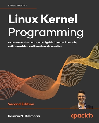 Linux Kernel Programming: A comprehensive and practical guide to kernel internals, writing modules, and kernel synchronization - Billimoria, Kaiwan N., Kaiwan N. Billimoria