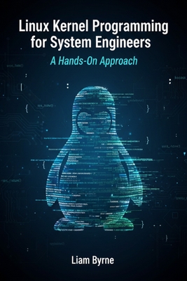 Linux Kernel Programming for System Engineers: A Hands-On Approach - Byrne, Liam