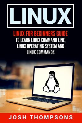Linux: Linux for Beginners Guide to Learn Linux Command Line, Linux Operating System and Linux Commands - Thompsons, Josh