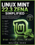 Linux Mint 22.3 Zena Simplified: A Step-by-Step Handbook for Installation, Desktop Customization, Software Management, Security, Troubleshooting, and Everyday Productivity
