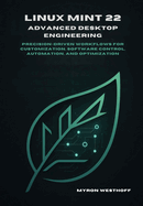 Linux Mint 22 Advanced Desktop Engineering: Precision-driven workflows for customization, software control, automation, and optimization