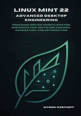 Linux Mint 22 Advanced Desktop Engineering: Precision-driven workflows for customization, software control, automation, and optimization - Westhoff, Myron