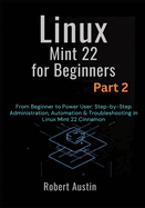 Linux Mint 22 for Beginners Part 2: From Beginner to Power User: Step-by-Step Administration, Automation & Troubleshooting in Linux Mint 22 Cinnamon