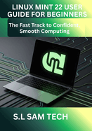 Linux Mint 22 User Guide for Beginners: The Fast Track to Confident, Smooth Computing