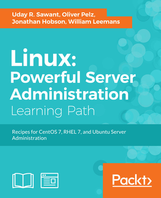 Linux: Powerful Server Administration: Powerful Server Administration: Powerful Server Administration: Recipes for CentOS 7, RHEL 7, and Ubuntu Server Administration - Sawant, Uday, and Pelz, Oliver, and Hobson, Jonathan