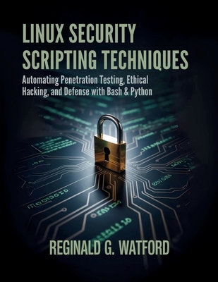 Linux Security Scripting Techniques: Automating Penetration Testing, Ethical Hacking, and Defense with Bash & Python - Watford, Reginald G