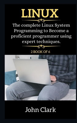 Linux Series: The Complete Linux System Programming to Become a proficient programmer using expert techniques. - Clark, John