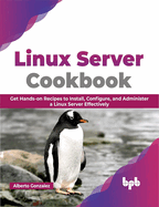 Linux Server Cookbook: Get Hands-On Recipes to Install, Configure, and Administer a Linux Server Effectively
