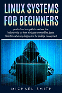 Linux Systems for beginners: practical and easy guide to uses linux. how hackers would use them it includes command line, basics, filesystem, networking, logging and the package management