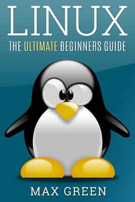 Linux: The Ultimate Beginners Guide - Green, Max