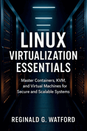 Linux Virtualization Essentials: Master Containers, KVM, and Virtual Machines for Secure and Scalable Systems