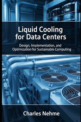 Liquid Cooling for Data Centers: Design, Implementation, and Optimization for Sustainable Computing - Nehme, Charles