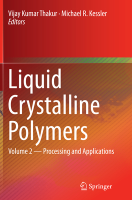 Liquid Crystalline Polymers: Volume 2--Processing and Applications - Thakur, Vijay Kumar (Editor), and Kessler, Michael R (Editor)