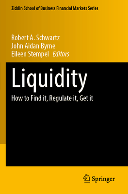 Liquidity: How to Find it, Regulate it, Get it - Schwartz, Robert A. (Editor), and Byrne, John Aidan (Editor), and Stempel, Eileen (Editor)