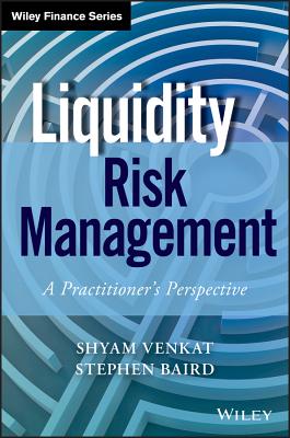Liquidity Risk Management: A Practitioner's Perspective - Venkat, Shyam, and Baird, Stephen