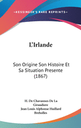 L'Irlande: Son Origine Son Histoire Et Sa Situation Presente (1867)