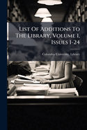 List Of Additions To The Library, Volume 1, Issues 1-24