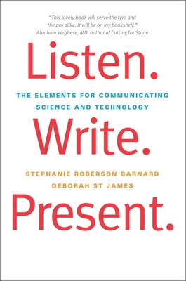 Listen. Write. Present.: The Elements for Communicating Science and Technology - Barnard, Stephanie Roberson, and St James, Deborah